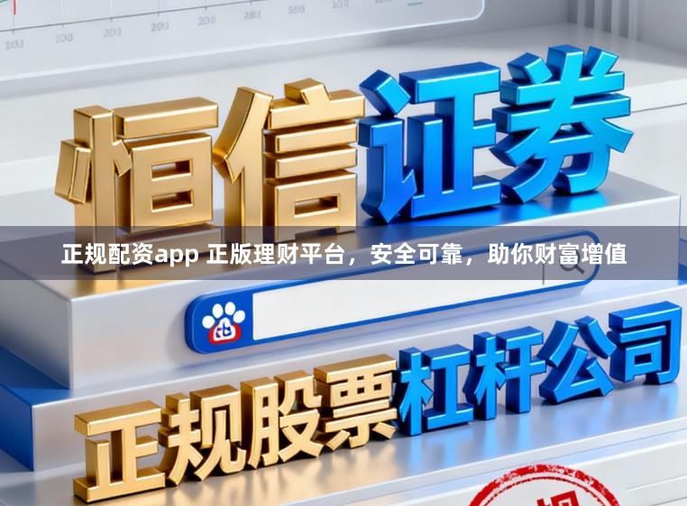 正规配资app 正版理财平台,安全可靠,助你财富增值