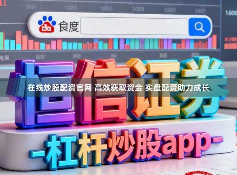 在线炒股配资官网 高效获取资金 实盘配资助力成长