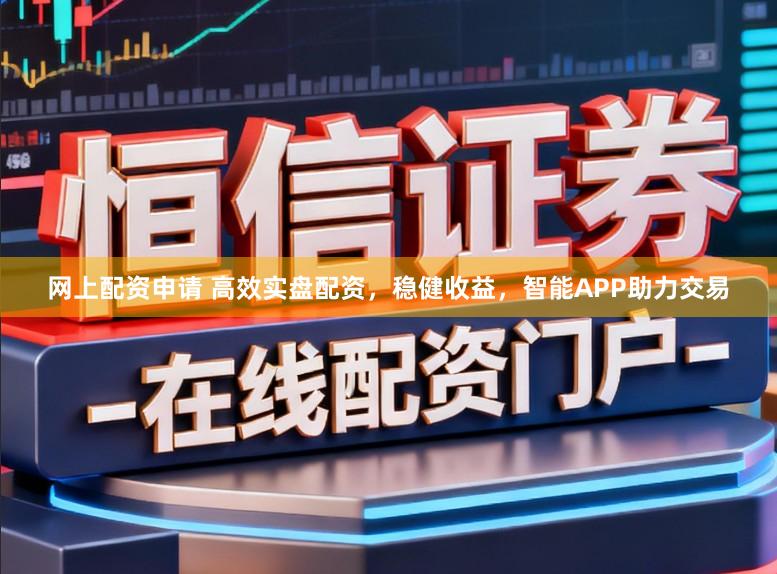 网上配资申请 高效实盘配资,稳健收益,智能APP助力交易