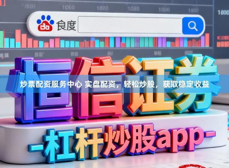 炒票配资服务中心 实盘配资,轻松炒股,获取稳定收益