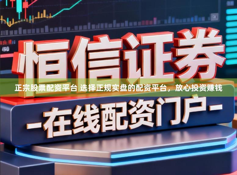 正宗股票配资平台 选择正规实盘的配资平台,放心投资赚钱
