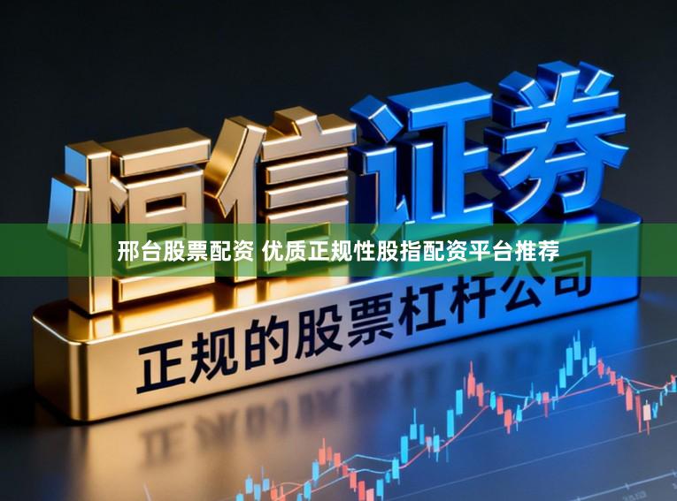 邢台股票配资 优质正规性股指配资平台推荐