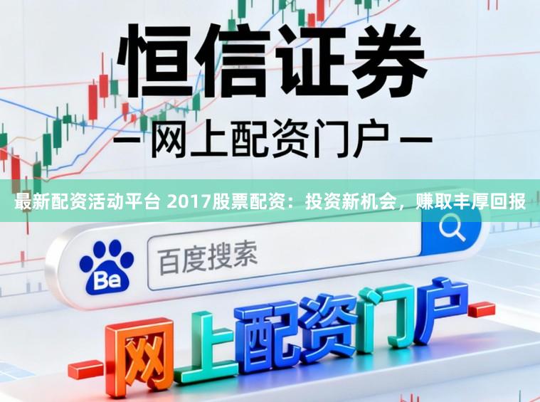 最新配资活动平台 2017股票配资：投资新机会，赚取丰厚回报