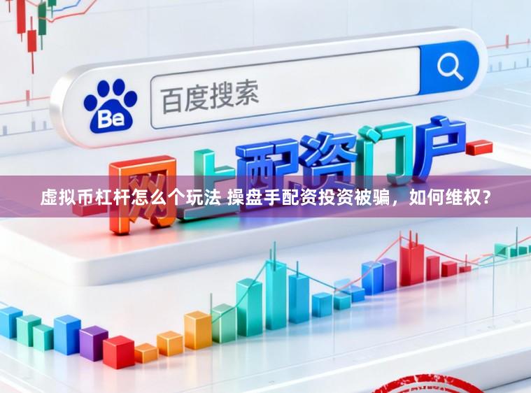 虚拟币杠杆怎么个玩法 操盘手配资投资被骗，如何维权？