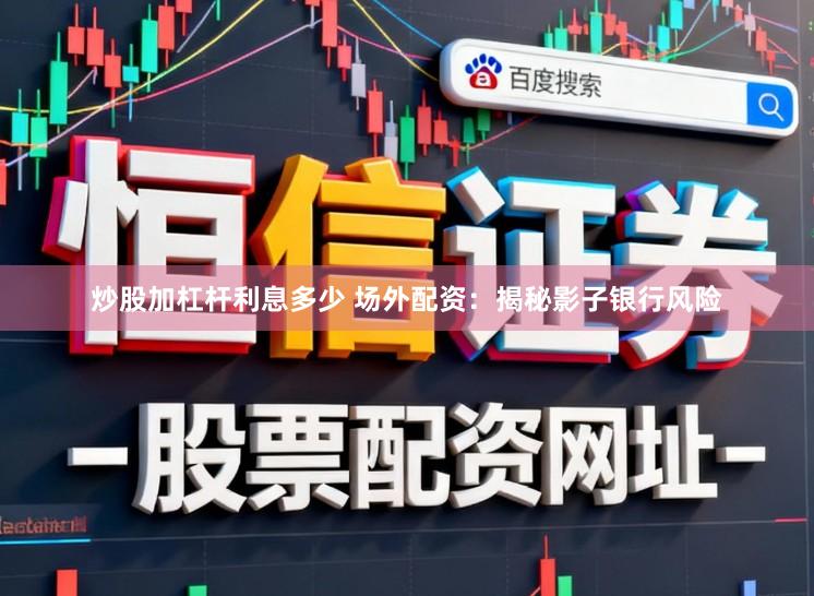 炒股加杠杆利息多少 场外配资：揭秘影子银行风险