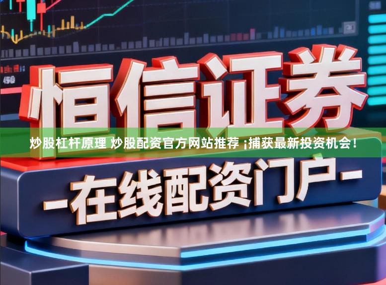 炒股杠杆原理 炒股配资官方网站推荐 ¡捕获最新投资机会！
