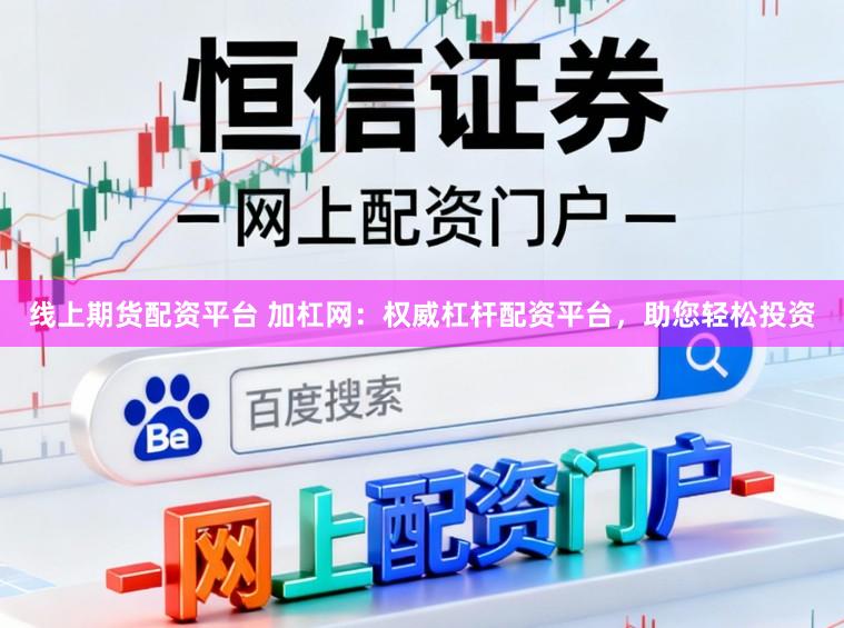 线上期货配资平台 加杠网：权威杠杆配资平台，助您轻松投资