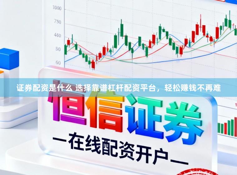 证券配资是什么 选择靠谱杠杆配资平台，轻松赚钱不再难