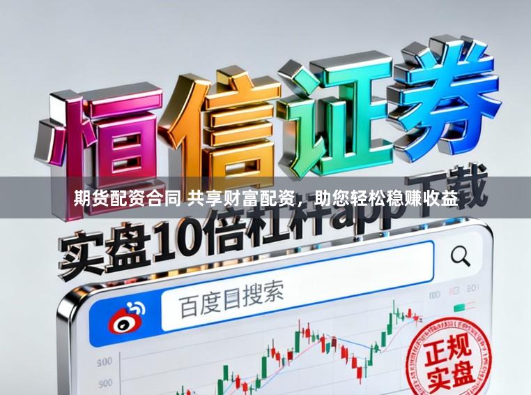 期货配资合同 共享财富配资，助您轻松稳赚收益