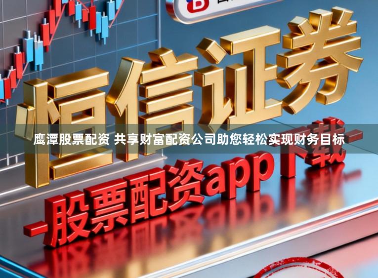 鹰潭股票配资 共享财富配资公司助您轻松实现财务目标