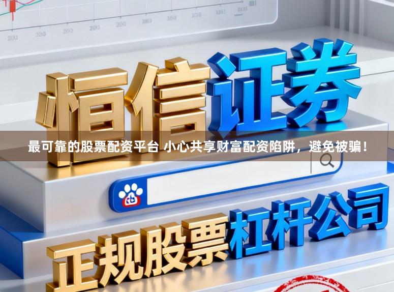 最可靠的股票配资平台 小心共享财富配资陷阱，避免被骗！