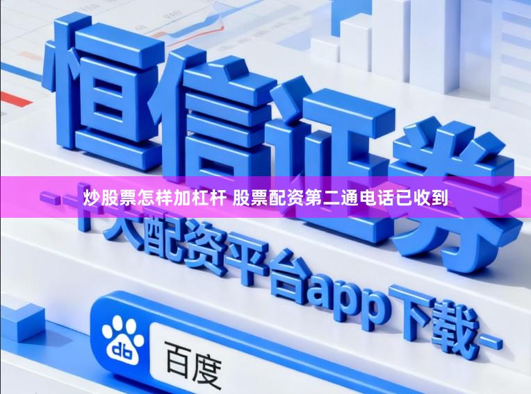 炒股票怎样加杠杆 股票配资第二通电话已收到