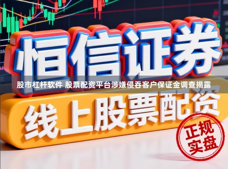 股市杠杆软件 股票配资平台涉嫌侵吞客户保证金调查揭露