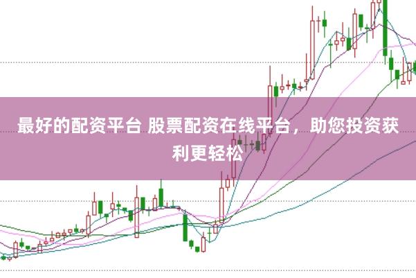 最好的配资平台 股票配资在线平台，助您投资获利更轻松