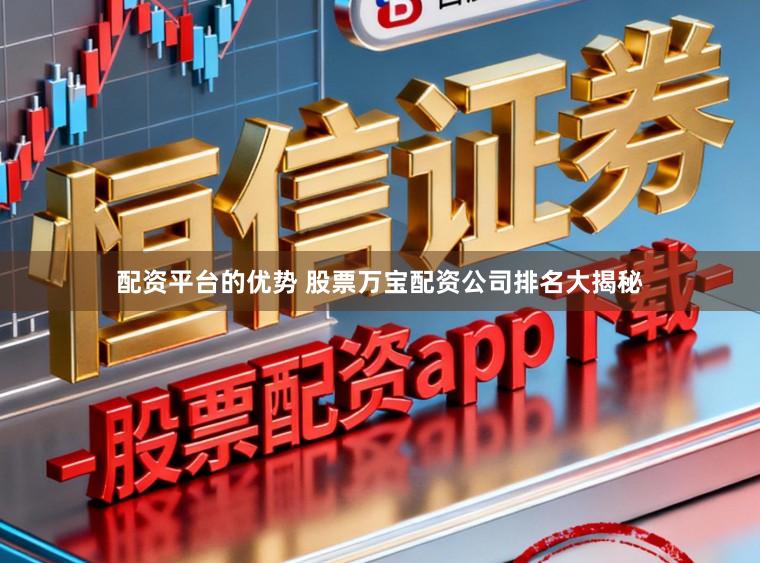 配资平台的优势 股票万宝配资公司排名大揭秘