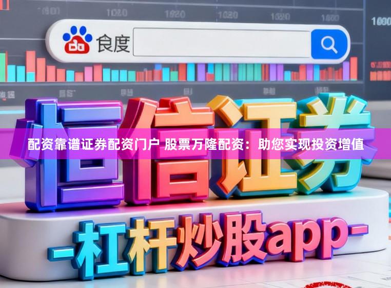 配资靠谱证券配资门户 股票万隆配资：助您实现投资增值