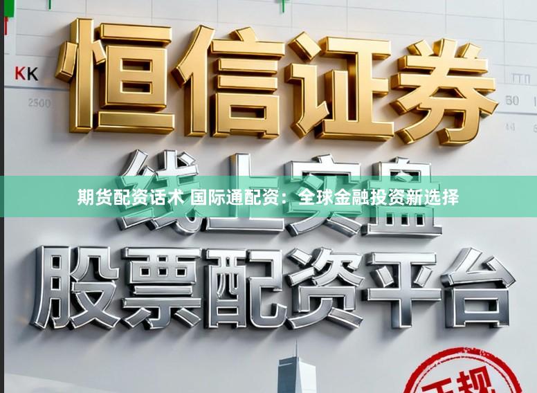 期货配资话术 国际通配资：全球金融投资新选择