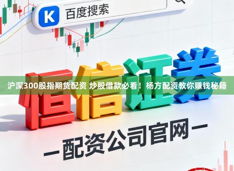 沪深300股指期货配资 炒股借款必看！杨方配资教你赚钱秘籍