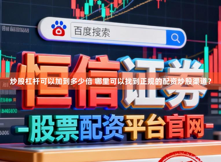 炒股杠杆可以加到多少倍 哪里可以找到正规的配资炒股渠道？