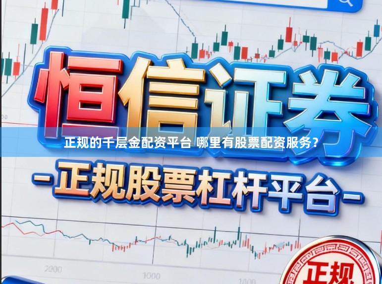 正规的千层金配资平台 哪里有股票配资服务？