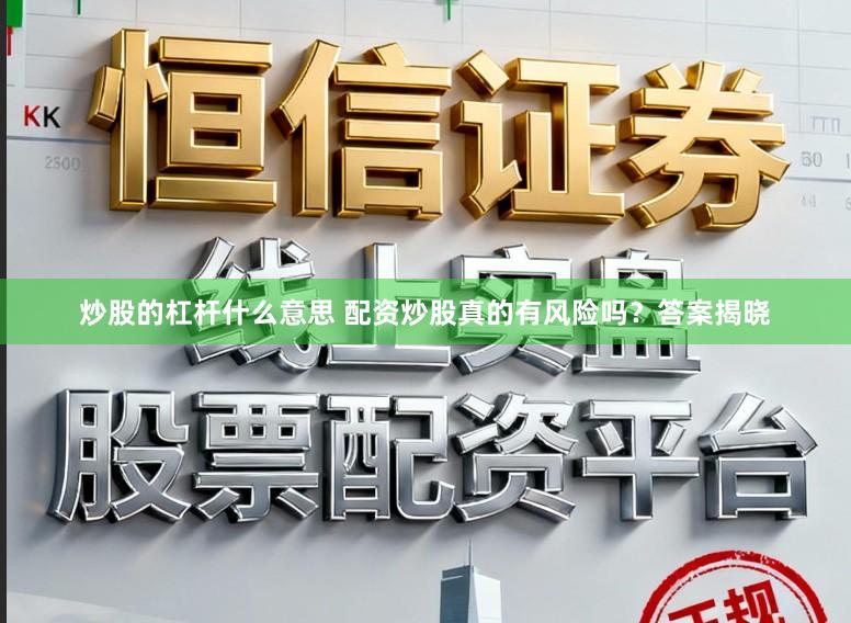 炒股的杠杆什么意思 配资炒股真的有风险吗？答案揭晓
