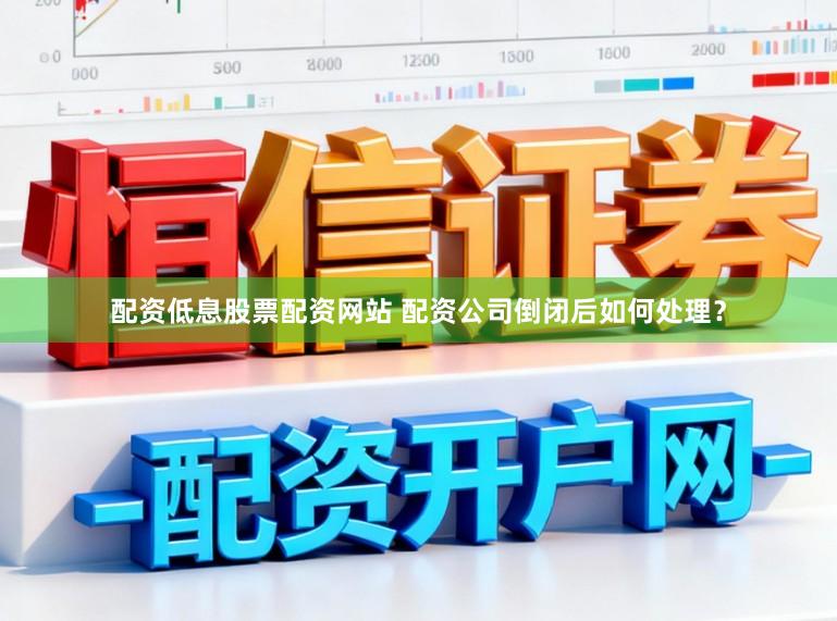 配资低息股票配资网站 配资公司倒闭后如何处理？