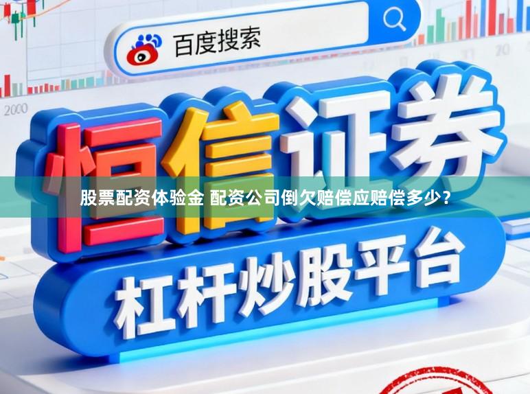 股票配资体验金 配资公司倒欠赔偿应赔偿多少？