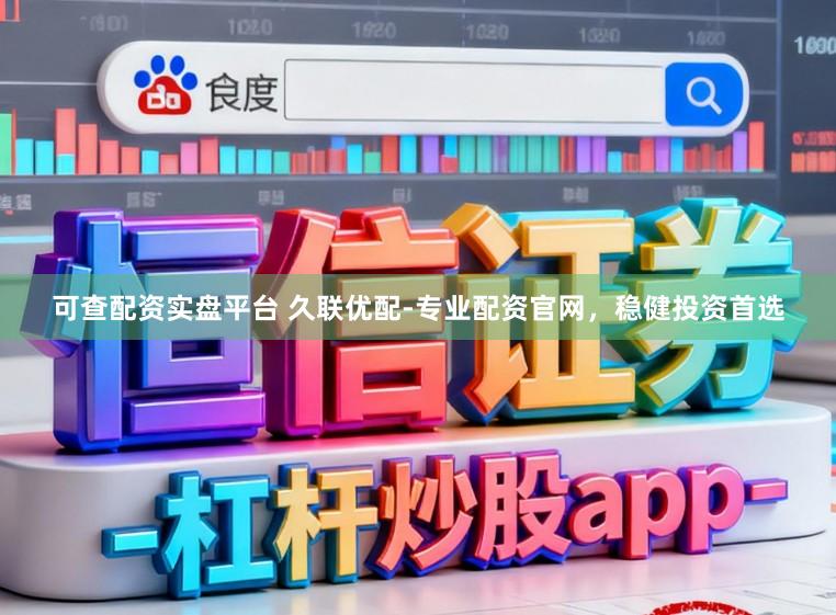 可查配资实盘平台 久联优配-专业配资官网，稳健投资首选
