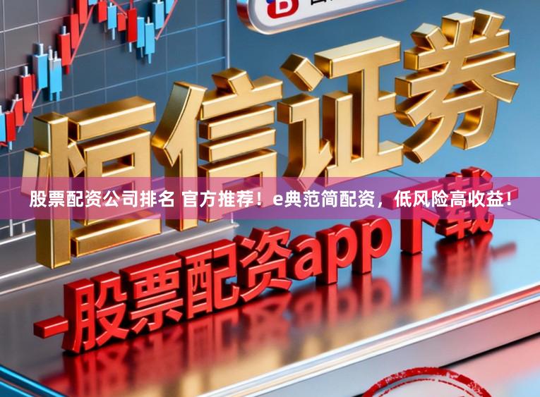 股票配资公司排名 官方推荐！e典范简配资，低风险高收益！
