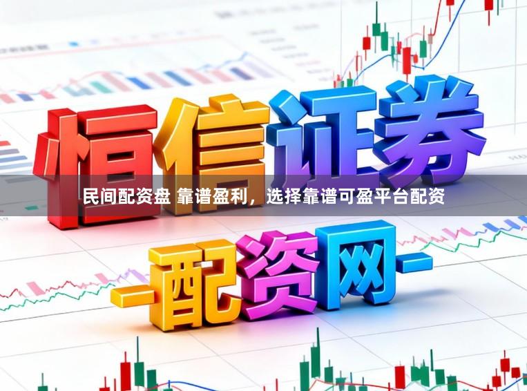 民间配资盘 靠谱盈利，选择靠谱可盈平台配资