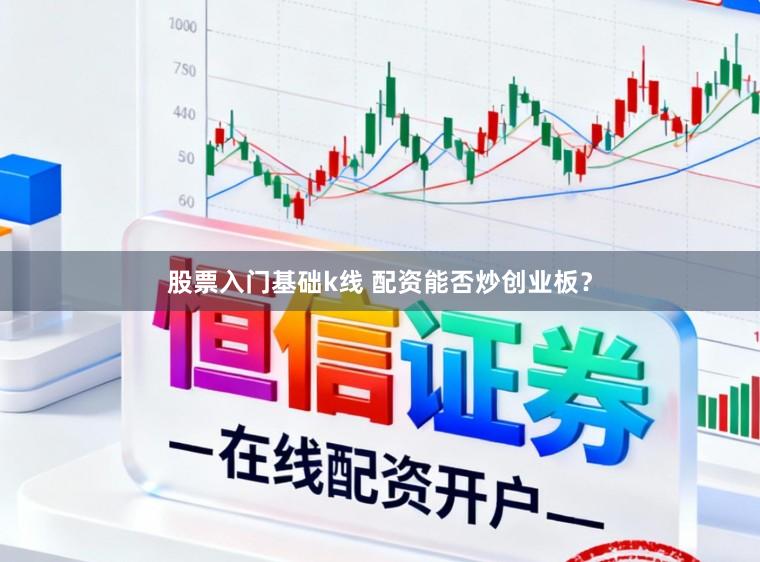 股票入门基础k线 配资能否炒创业板?