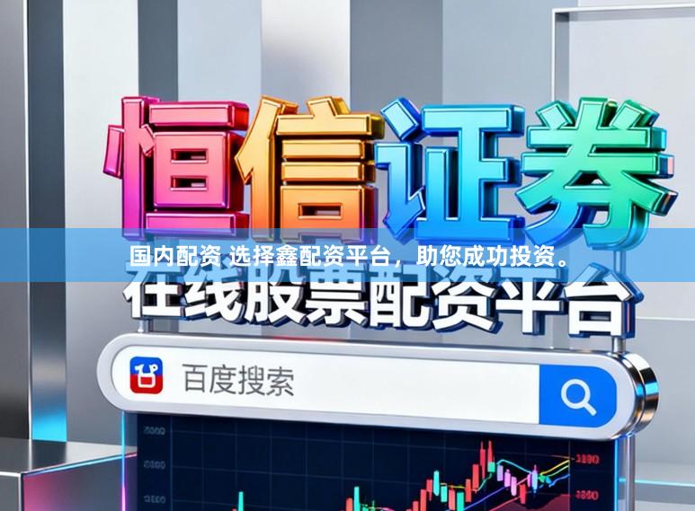 国内配资 选择鑫配资平台，助您成功投资。