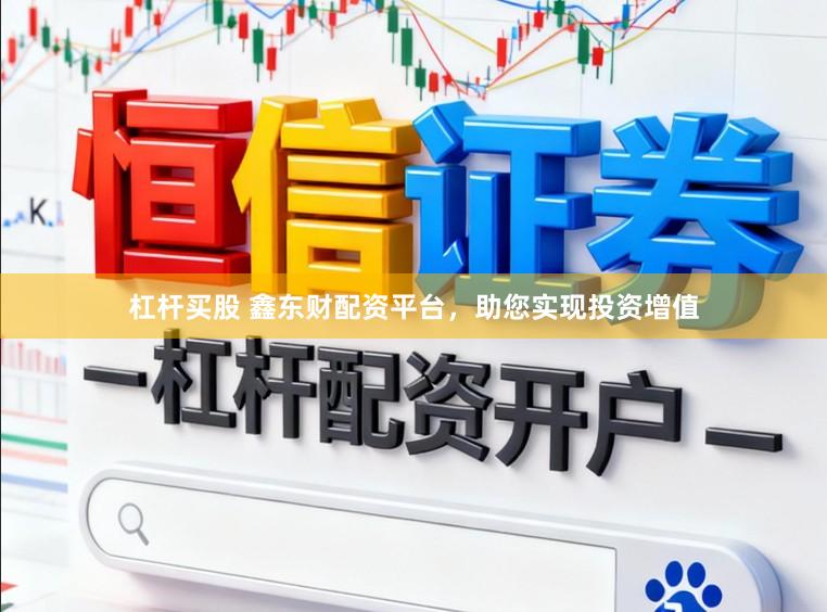 杠杆买股 鑫东财配资平台，助您实现投资增值