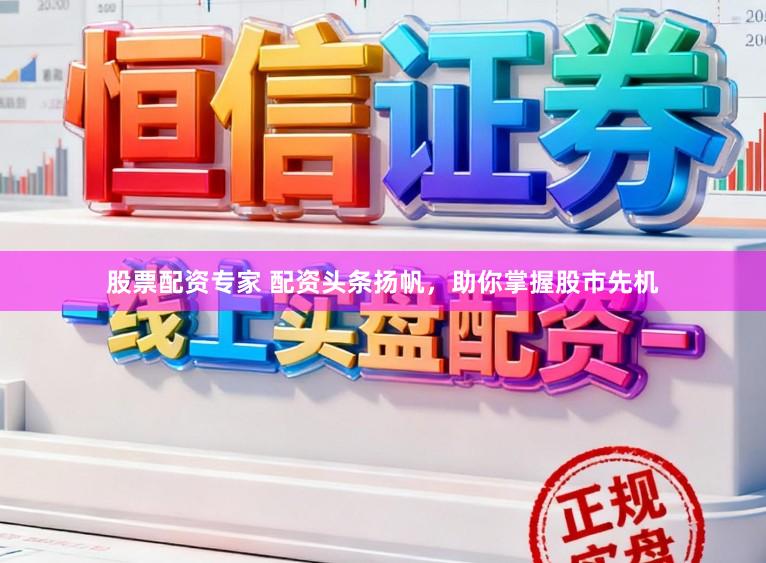 股票配资专家 配资头条扬帆，助你掌握股市先机