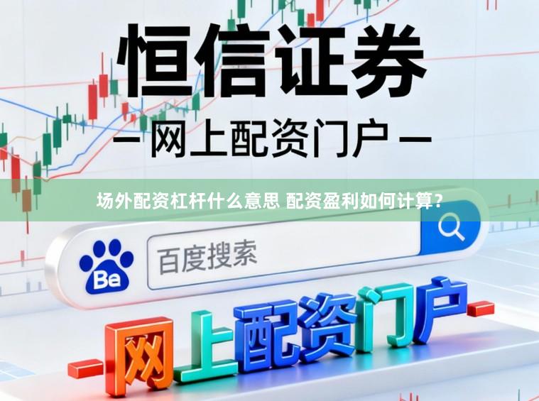场外配资杠杆什么意思 配资盈利如何计算？