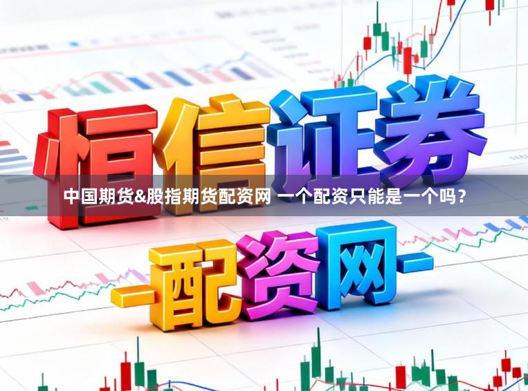 中国期货&股指期货配资网 一个配资只能是一个吗？