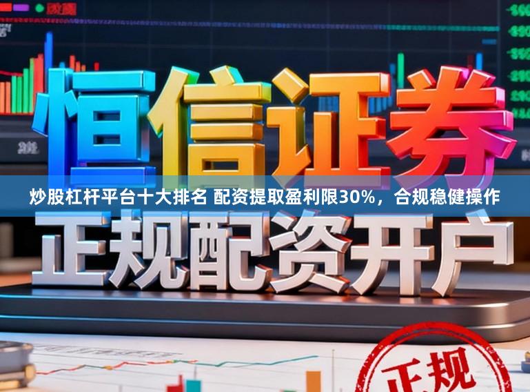 炒股杠杆平台十大排名 配资提取盈利限30%，合规稳健操作
