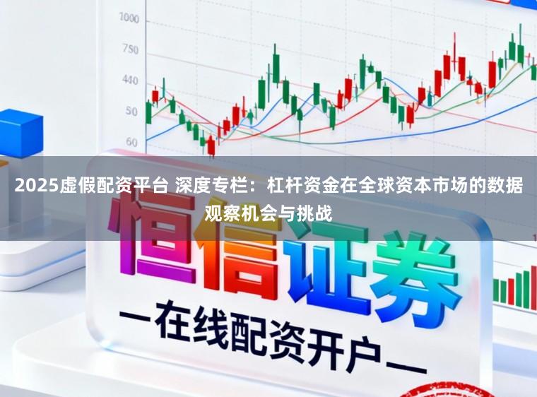 2025虚假配资平台 深度专栏：杠杆资金在全球资本市场的数据观察机会与挑战