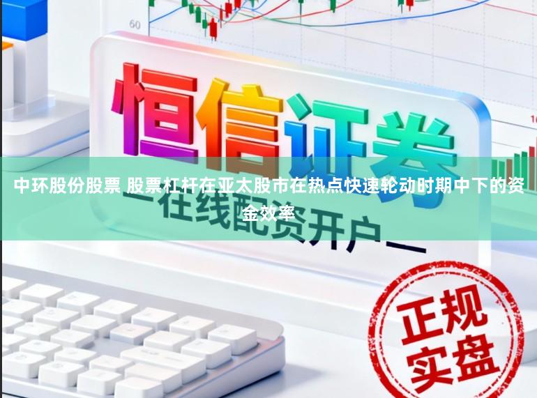 中环股份股票 股票杠杆在亚太股市在热点快速轮动时期中下的资金效率