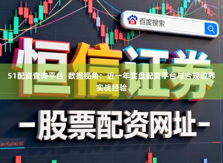 51配资查询平台  数据视角：近一年实盘配资平台与合规边界实战经验