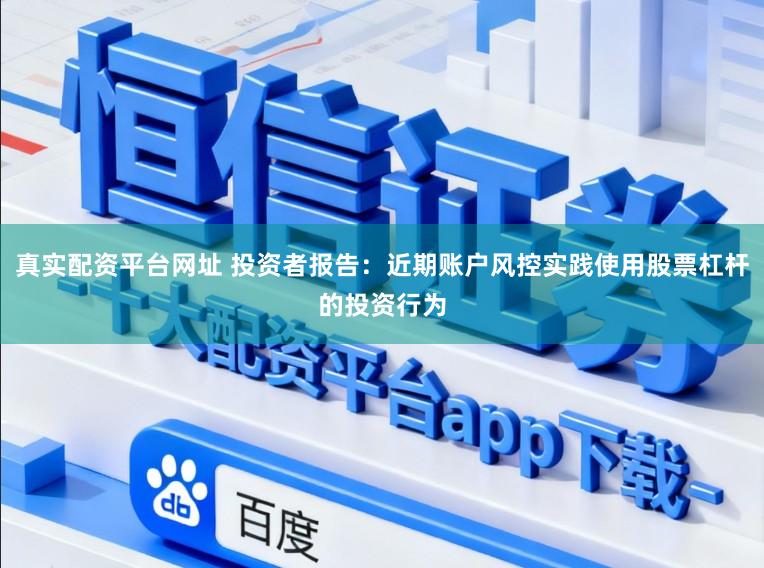 真实配资平台网址 投资者报告：近期账户风控实践使用股票杠杆的投资行为