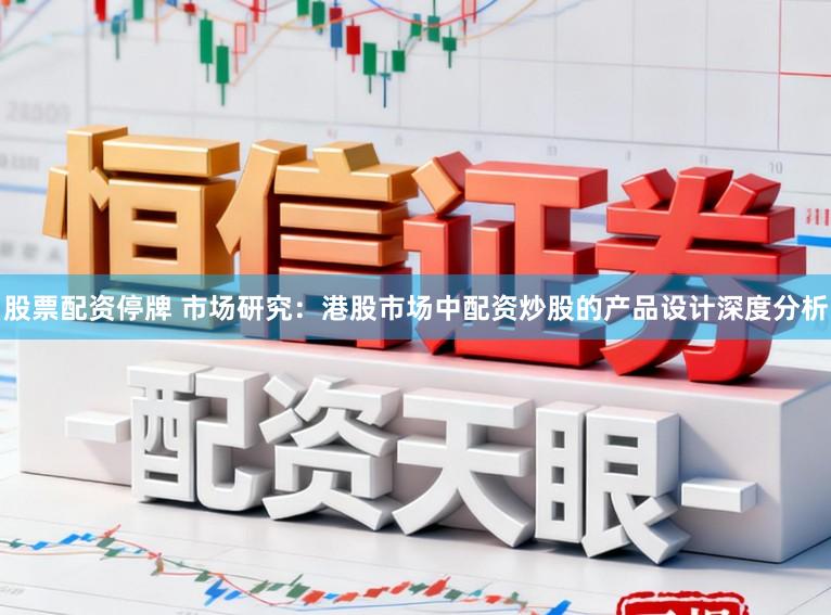 股票配资停牌 市场研究：港股市场中配资炒股的产品设计深度分析