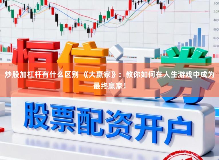 炒股加杠杆有什么区别 《大赢家》：教你如何在人生游戏中成为最终赢家！