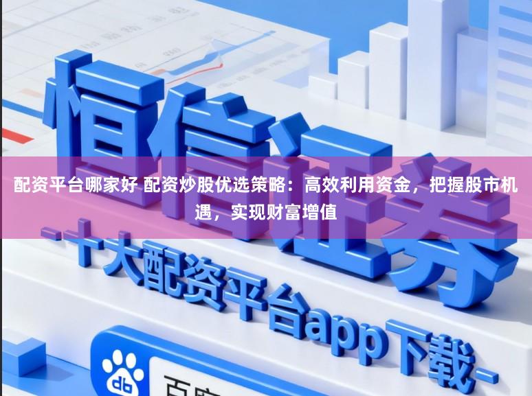 配资平台哪家好 配资炒股优选策略:高效利用资金,把握股市机遇,实现财富增值
