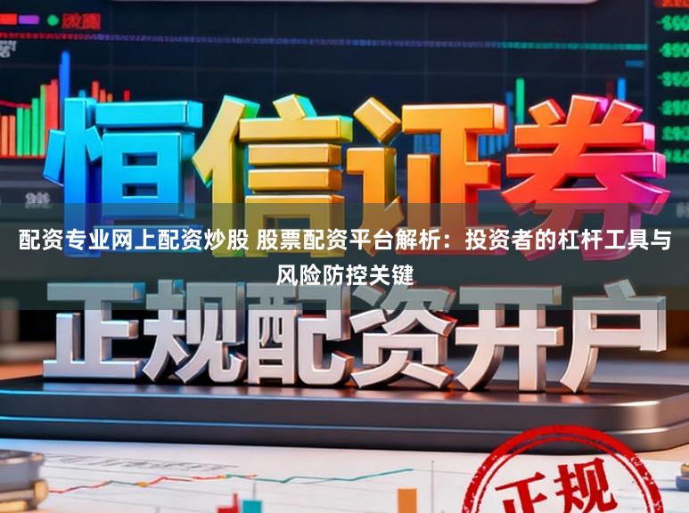 配资专业网上配资炒股 股票配资平台解析：投资者的杠杆工具与风险防控关键