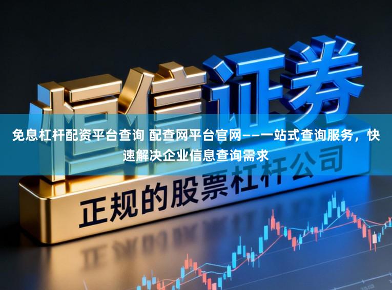 免息杠杆配资平台查询 配查网平台官网——一站式查询服务，快速解决企业信息查询需求