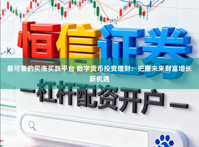 最可靠的买涨买跌平台 数字货币投资理财：把握未来财富增长新机遇