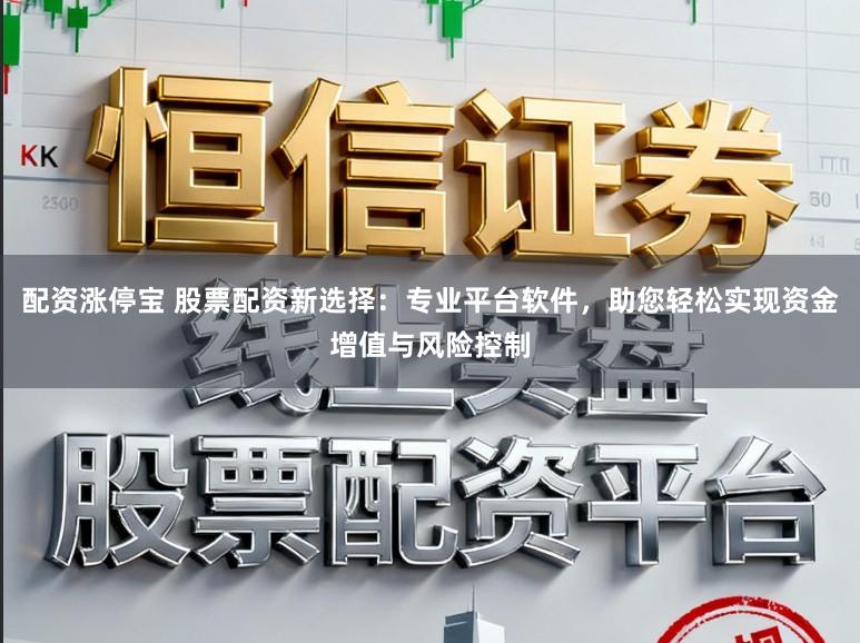 配资涨停宝 股票配资新选择：专业平台软件，助您轻松实现资金增值与风险控制